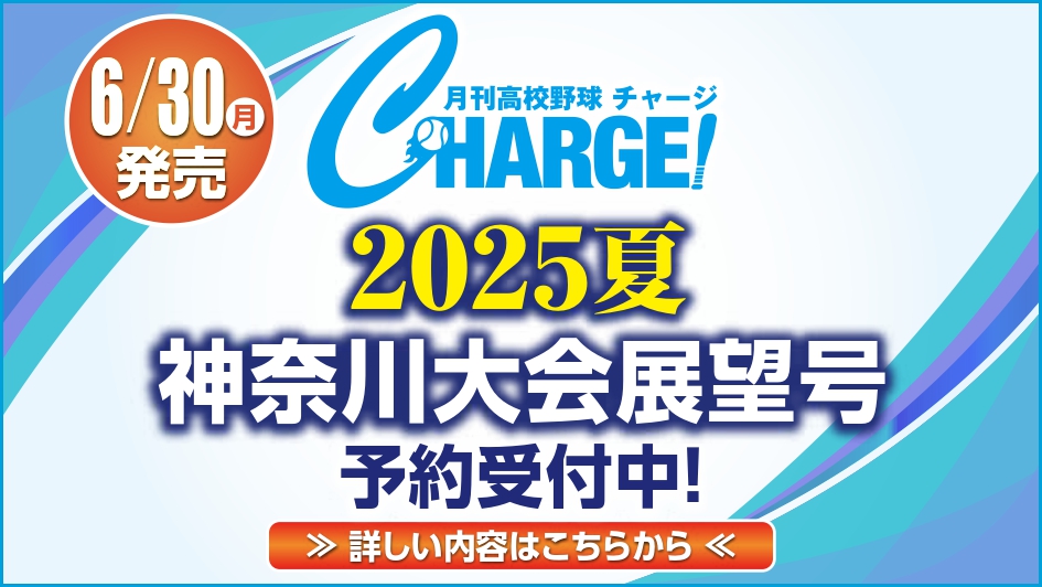 2025年6月30日（月）発売！
月刊高校野球CHARGE！第107回全国高等学校野球選手権 神奈川大会夏展望号【全124ページフルカラー】