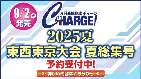 2025年9月2日（火）発売！
月刊高校野球CHARGE！東京版 第107回全国高等学校野球選手権記念 東・西東京大会 総集号